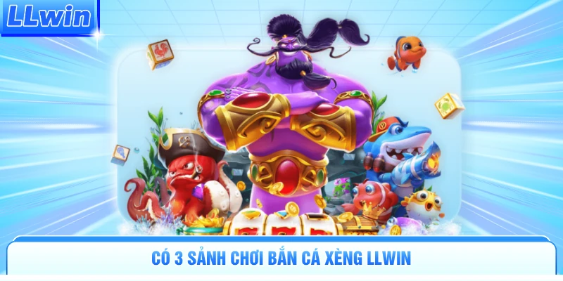 Có 3 sảnh chơi bắn cá xèng LLWIN