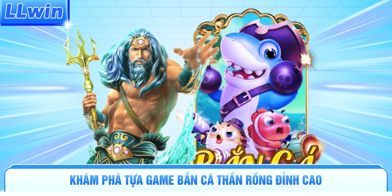 Khám phá tựa game bắn cá Thần Rồng đỉnh cao