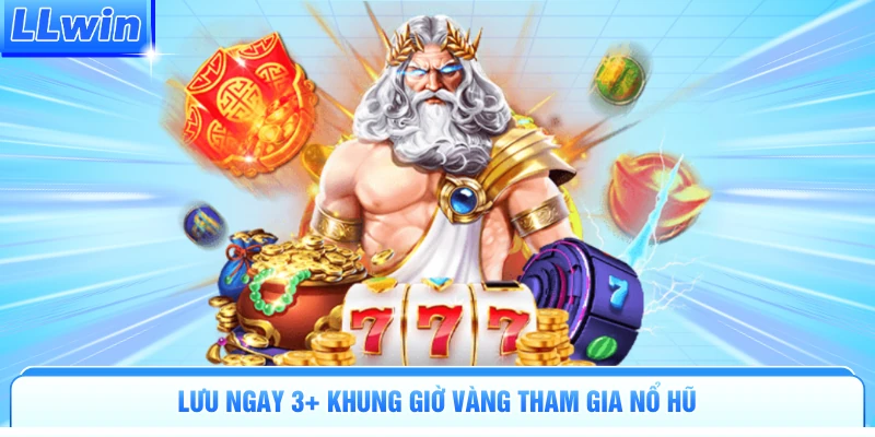 Lưu ngay 3 khung giờ vàng tham gia nổ hũ